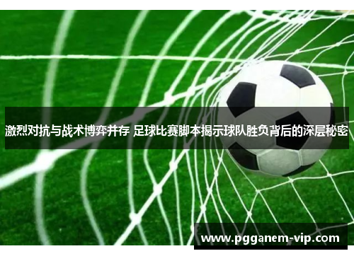 激烈对抗与战术博弈并存 足球比赛脚本揭示球队胜负背后的深层秘密