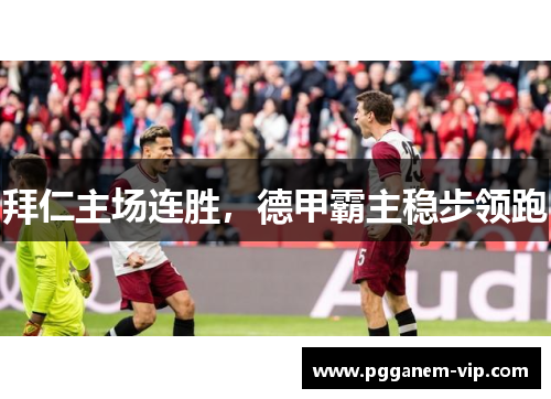 拜仁主场连胜，德甲霸主稳步领跑