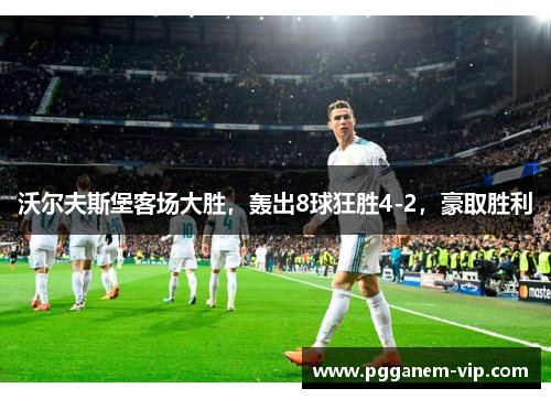 沃尔夫斯堡客场大胜，轰出8球狂胜4-2，豪取胜利
