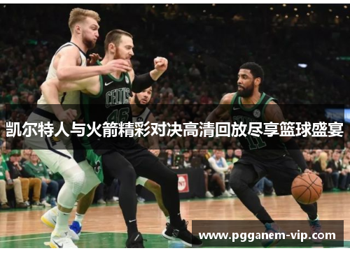 凯尔特人与火箭精彩对决高清回放尽享篮球盛宴