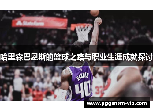 哈里森巴恩斯的篮球之路与职业生涯成就探讨