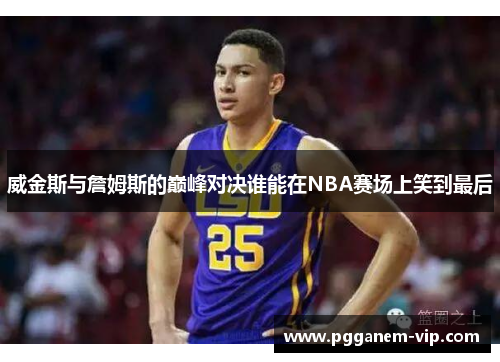 威金斯与詹姆斯的巅峰对决谁能在NBA赛场上笑到最后