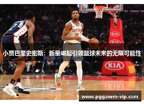 小贾巴里史密斯：新星崛起引领篮球未来的无限可能性