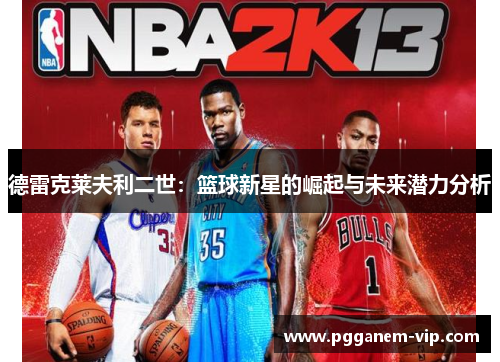 德雷克莱夫利二世：篮球新星的崛起与未来潜力分析