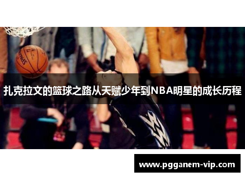 扎克拉文的篮球之路从天赋少年到NBA明星的成长历程