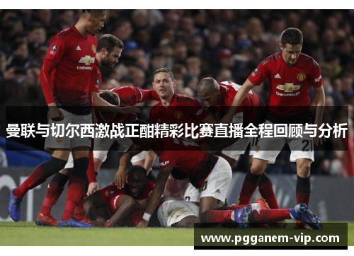 曼联与切尔西激战正酣精彩比赛直播全程回顾与分析