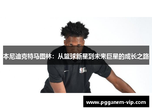本尼迪克特马图林：从篮球新星到未来巨星的成长之路