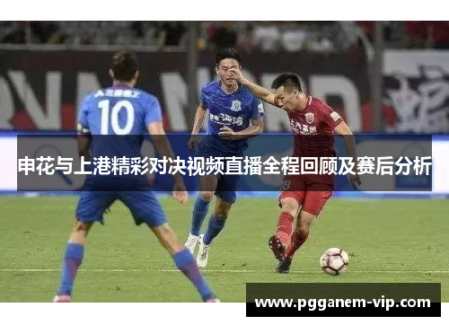申花与上港精彩对决视频直播全程回顾及赛后分析