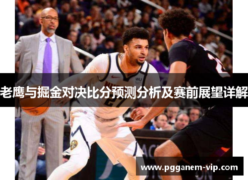 老鹰与掘金对决比分预测分析及赛前展望详解