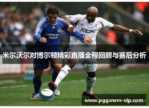 米尔沃尔对博尔顿精彩直播全程回顾与赛后分析