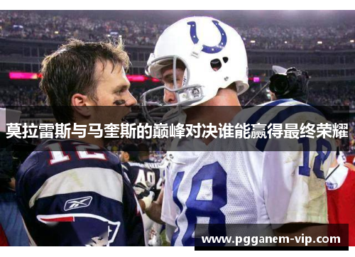 莫拉雷斯与马奎斯的巅峰对决谁能赢得最终荣耀