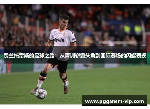 费兰托雷斯的足球之路：从青训崭露头角到国际赛场的闪耀表现