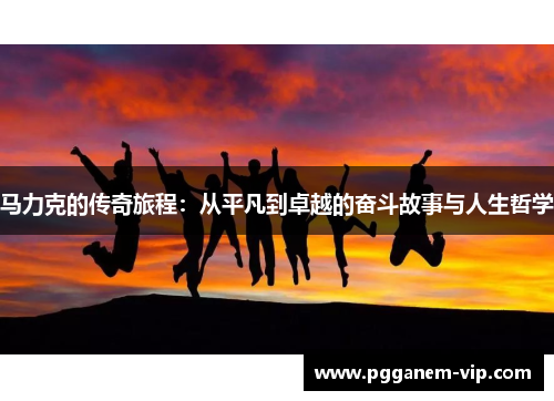 马力克的传奇旅程：从平凡到卓越的奋斗故事与人生哲学