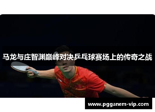 马龙与庄智渊巅峰对决乒乓球赛场上的传奇之战