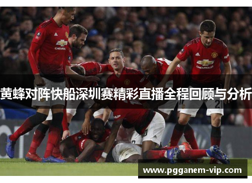 黄蜂对阵快船深圳赛精彩直播全程回顾与分析